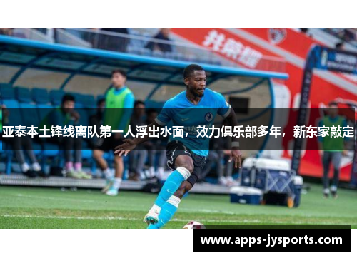 亚泰本土锋线离队第一人浮出水面，效力俱乐部多年，新东家敲定