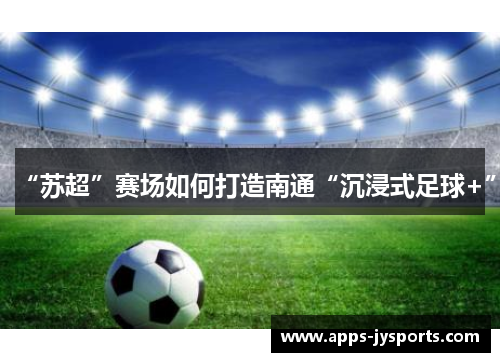 “苏超”赛场如何打造南通“沉浸式足球+”