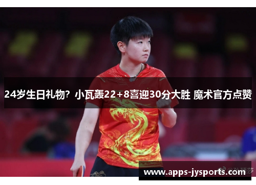 24岁生日礼物？小瓦轰22+8喜迎30分大胜 魔术官方点赞
