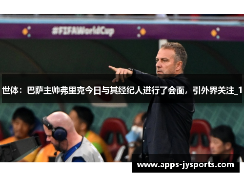 世体：巴萨主帅弗里克今日与其经纪人进行了会面，引外界关注_1